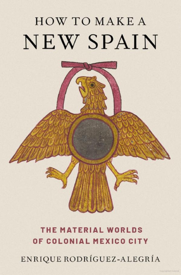 Rodríguez-Alegría, Enrique. How to Make a New Spain: The Material Worlds of Colonial Mexico City (Oxford University Press, 2023).